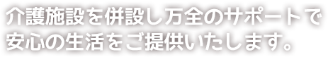 介護施設を併設し万全のサポートで安心の生活をご提供いたします。